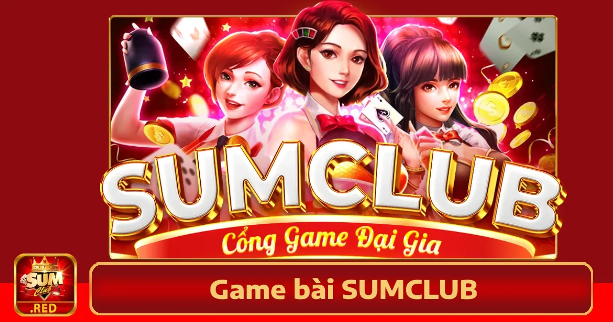 Vì sao nên chọn Game bài Sumclub?